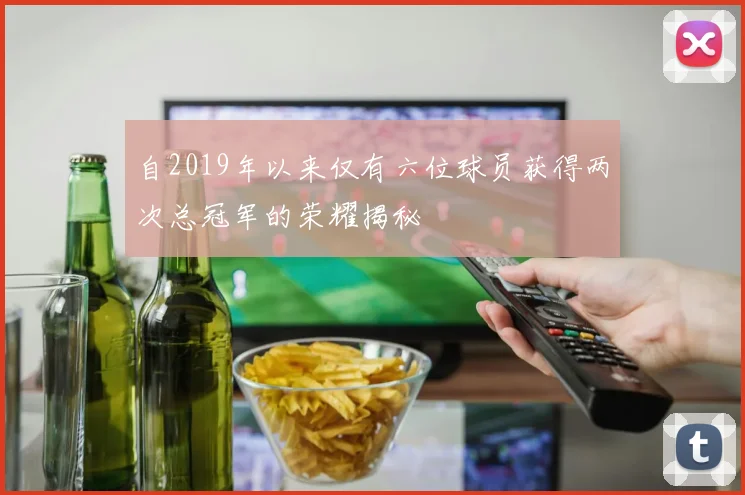 自2019年以来仅有六位球员获得两次总冠军的荣耀揭秘