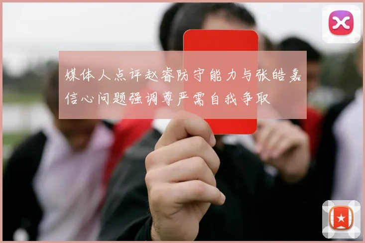 媒体人点评赵睿防守能力与张皓嘉信心问题强调尊严需自我争取
