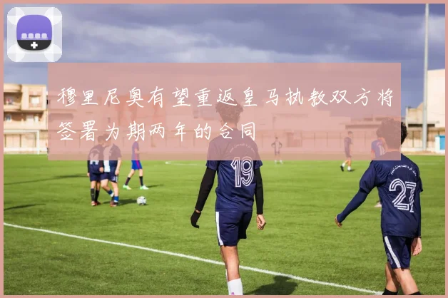 穆里尼奥有望重返皇马执教双方将签署为期两年的合同