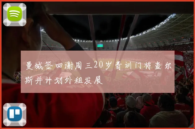 曼城签回谢周三20岁青训门将查尔斯并计划外租发展