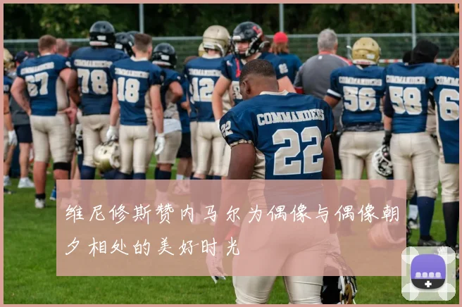 维尼修斯赞内马尔为偶像与偶像朝夕相处的美好时光